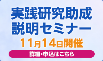 11月14日「実践研究助成説明セミナー」を開催。 アーカイブ動画はこちら